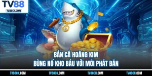 Bắn Cá Hoàng Kim - Bùng Nổ Kho Báu Với Mỗi Phát Bắn