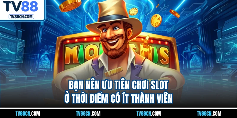 Bạn nên ưu tiên chơi slot ở thời điểm có ít thành viên