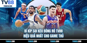 Bí Kíp Soi Kèo Bóng Rổ TV88 Hiệu Quả Nhất Cho Game Thủ