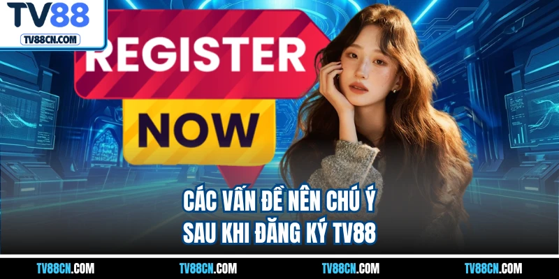 Các vấn đề nên chú ý sau khi đăng ký TV88
