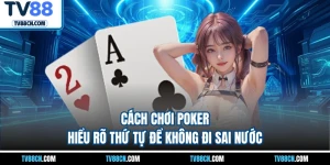 Cách Chơi Poker - Hiểu Rõ Thứ Tự Để Không Đi Sai Nước