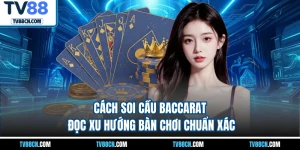 Cách Soi Cầu Baccarat - Đọc Xu Hướng Bàn Chơi Chuẩn Xác