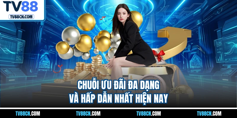 Chuỗi ưu đãi đa dạng và hấp dẫn nhất hiện nay