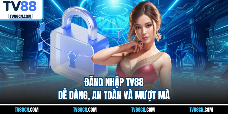 Đăng nhập TV88 dễ dàng, an toàn và mượt mà