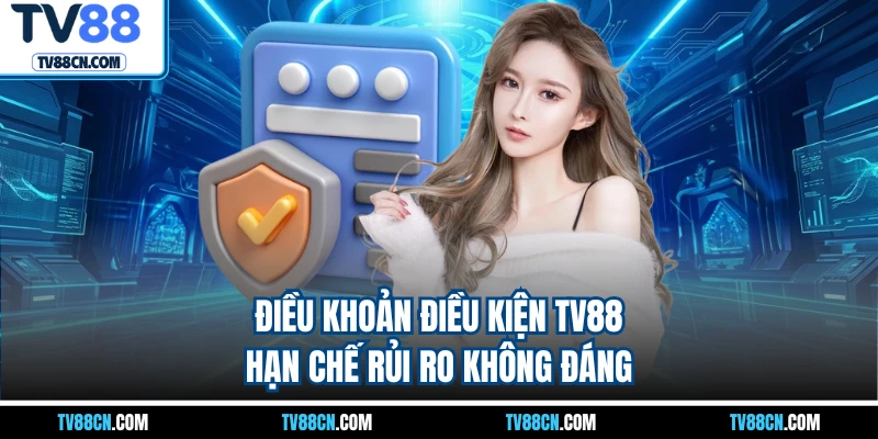 Điều khoản điều kiện TV88 hạn chế rủi ro không đáng