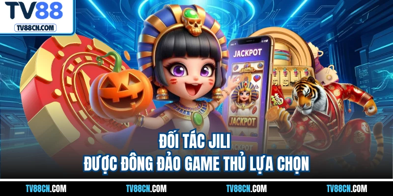 Đối tác Jili được đông đảo game thủ lựa chọn
