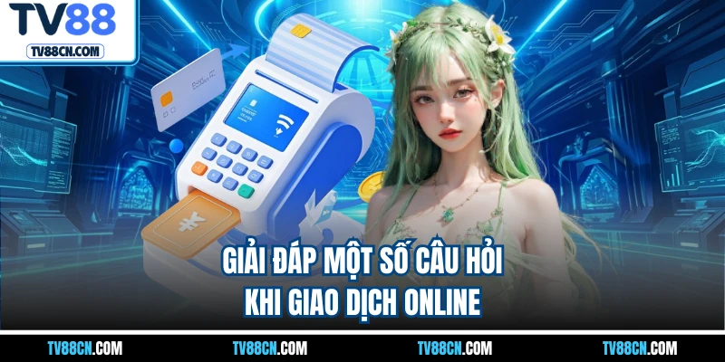 Giải đáp một số câu hỏi khi giao dịch online