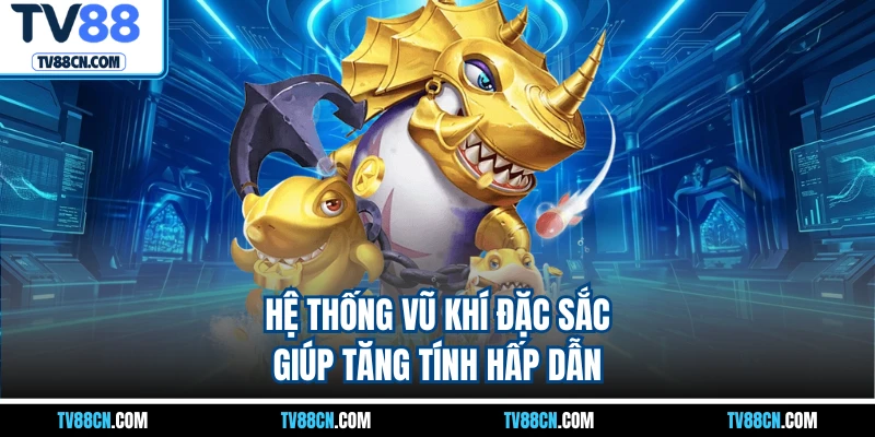 Hệ thống vũ khí đặc sắc giúp tăng tính hấp dẫn