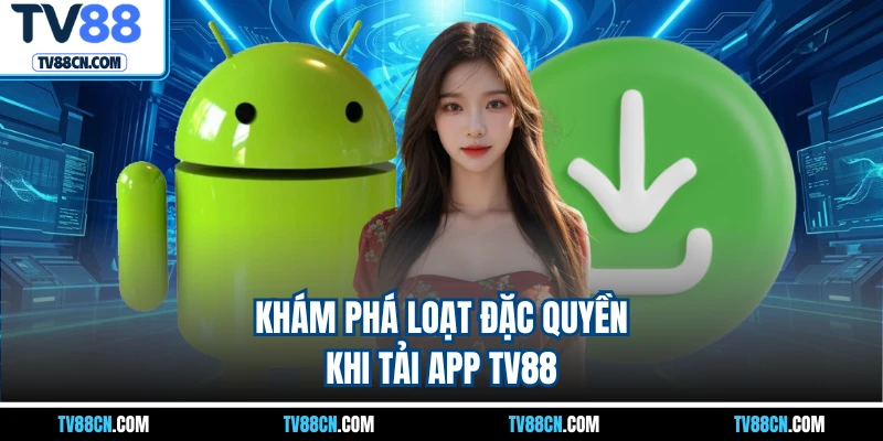 Khám phá loạt đặc quyền khi tải app TV88