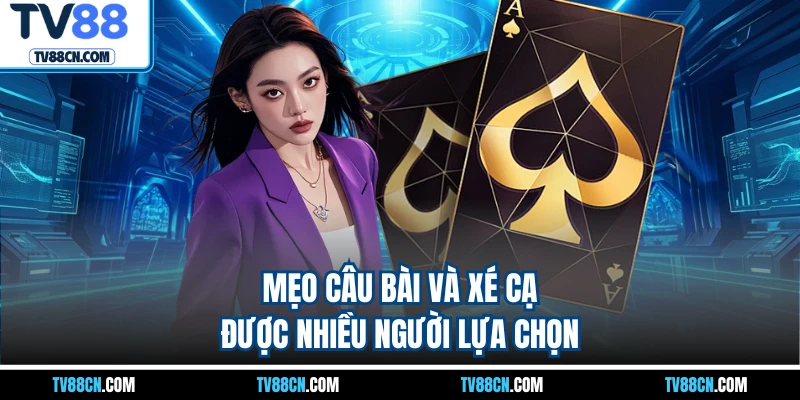 Mẹo câu bài và xé cạ được nhiều người lựa chọn