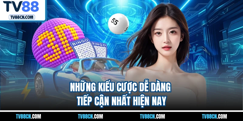 Những kiểu cược dễ dàng tiếp cận nhất hiện nay