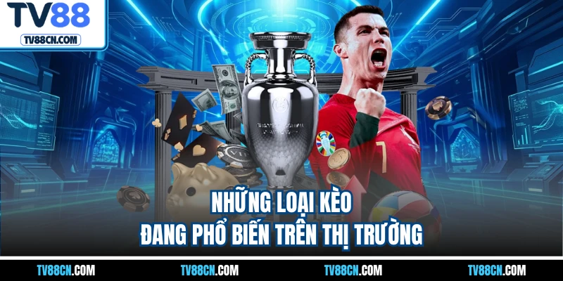 Những loại kèo đang phổ biến trên thị trường