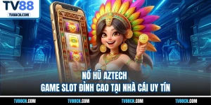 Nổ Hũ Aztech - Game Slot Đỉnh Cao Tại Nhà Cái Uy Tín