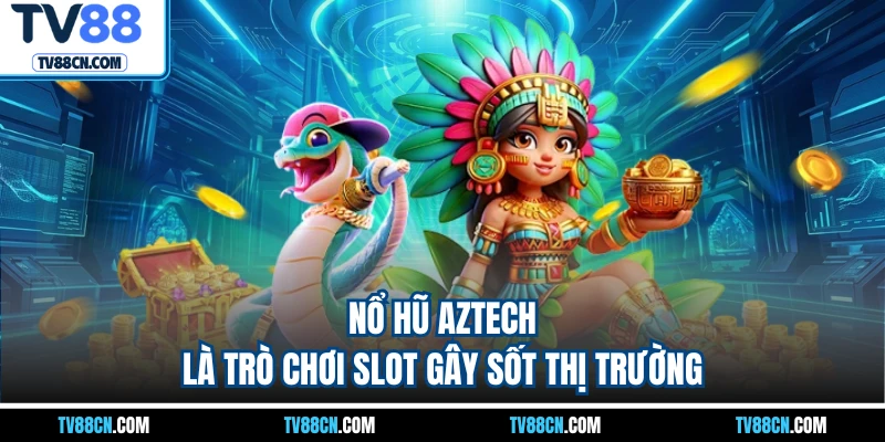 Nổ hũ Aztech là trò chơi slot gây sốt thị trường