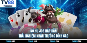 Nổ Hũ JDB Hấp Dẫn Trải Nghiệm Nhận Thưởng Đỉnh Cao