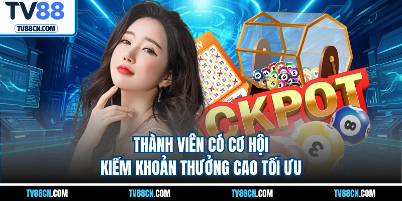 Thành viên có cơ hội kiếm khoản thưởng cao tối ưu