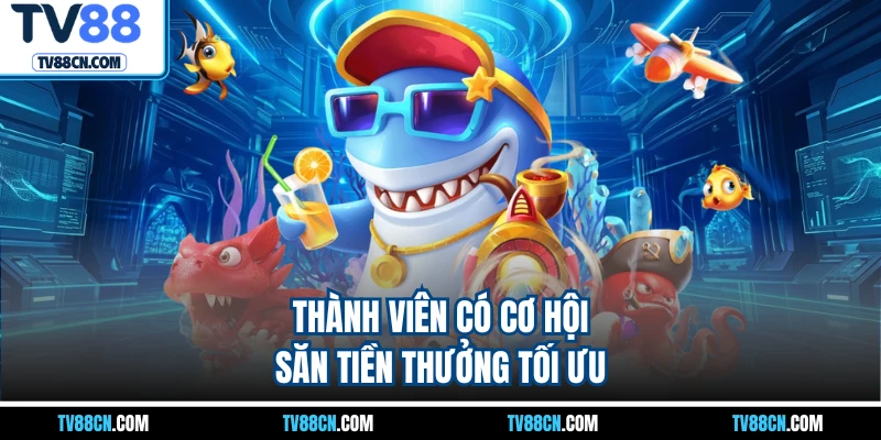 Thành viên có cơ hội săn tiền thưởng tối ưu