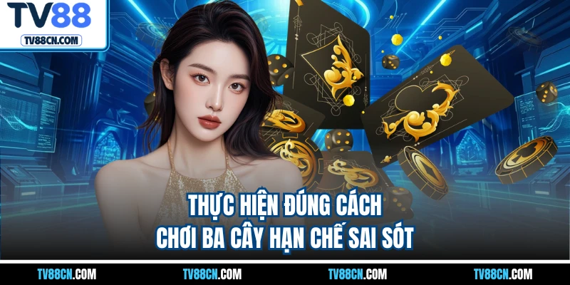 Thực hiện đúng cách chơi ba cây hạn chế sai sót