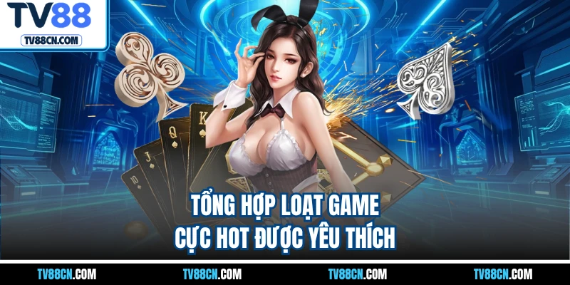 Tổng hợp loạt game cực hot được yêu thích